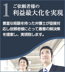 1弁護士が全案件直接対応 豊富な経験を持った弁護士が直接対応し依頼者様にとって最善の解決策を提案し、実現致します。