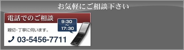 お気軽にご相談下さい 電話でのご相談 親切・丁寧に伺います。03-5468-7771 受付時間 9:30～17:30